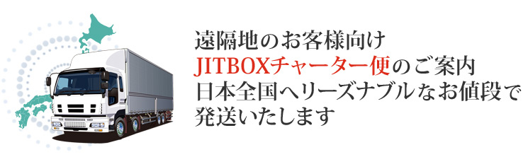 遠隔地のお客様向け JITBOXチャーター便のご案内 日本全国へリーズナブルなお値段で発送いたします